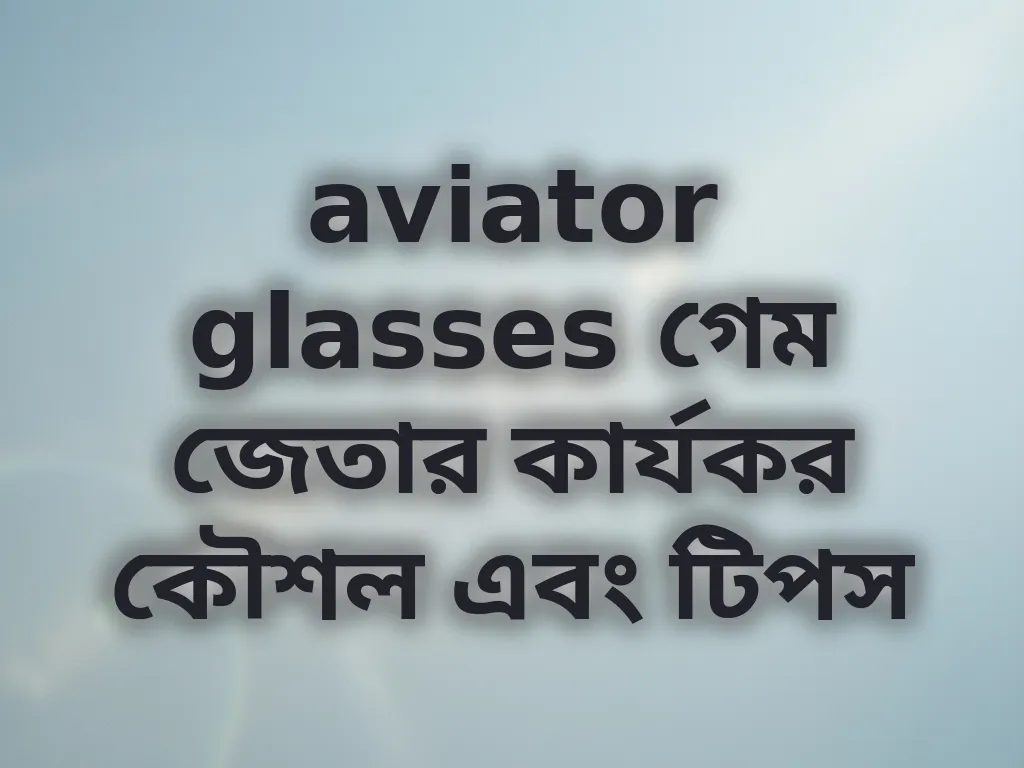 aviator glasses গেম জেতার কার্যকর কৌশল এবং টিপস