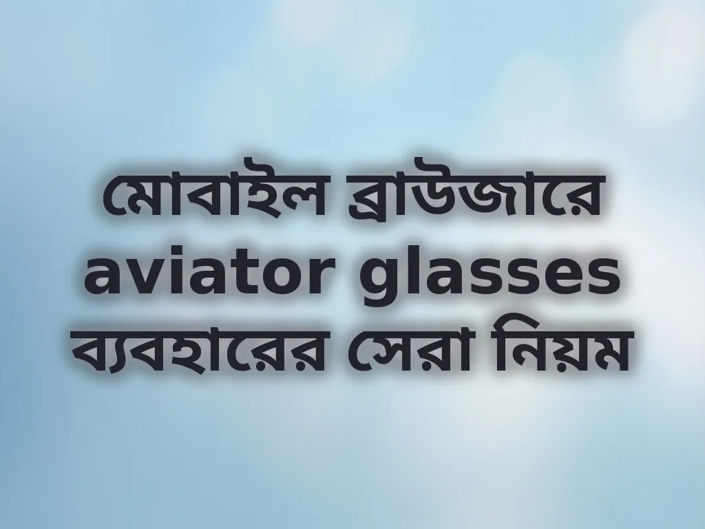 মোবাইল ব্রাউজারে aviator glasses ব্যবহারের সেরা নিয়ম